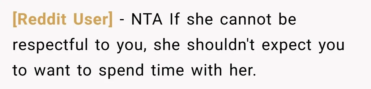 [Reddit User] − NTA If she cannot be respectful to you, she shouldn't expect you to want to spend time with her.