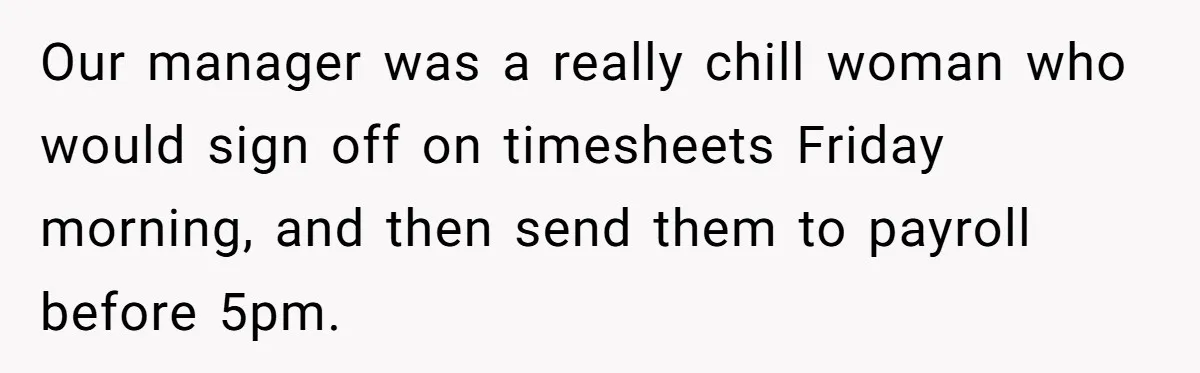Our manager was a really chill woman who would sign off on timesheets Friday morning, and then send them to payroll before 5pm.
