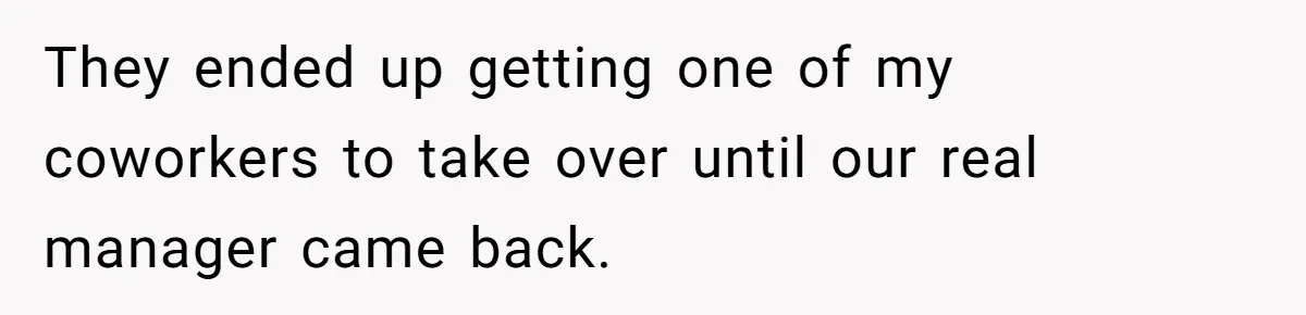 They ended up getting one of my coworkers to take over until our real manager came back.