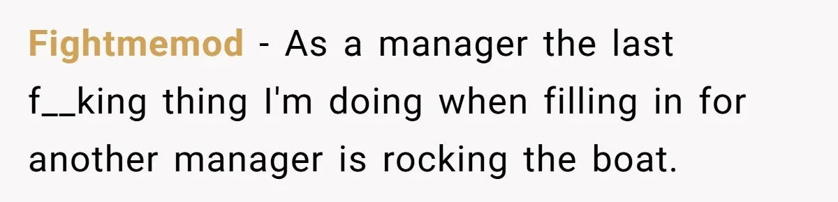 Fightmemod − As a manager the last f__king thing I'm doing when filling in for another manager is rocking the boat.