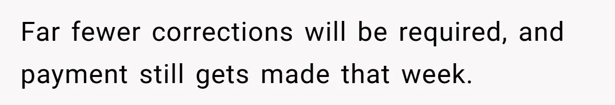 Far fewer corrections will be required, and payment still gets made that week.