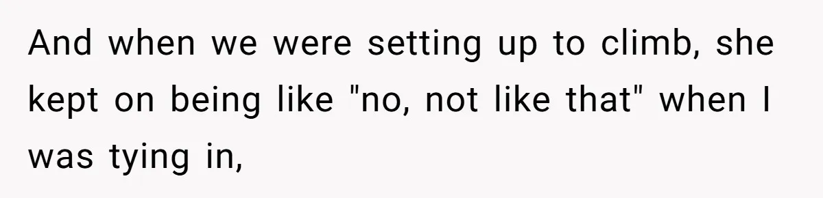 And when we were setting up to climb, she kept on being like "no, not like that" when I was tying in,