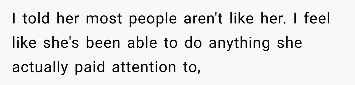 I told her most people aren't like her. I feel like she's been able to do anything she actually paid attention to,