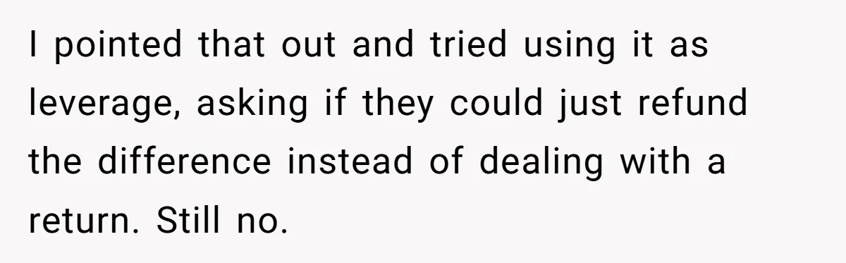 I pointed that out and tried using it as leverage, asking if they could just refund the difference instead of dealing with a return. Still no.