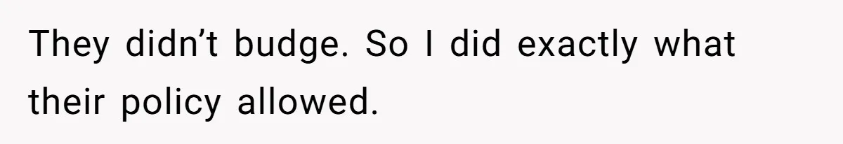 They didn’t budge. So I did exactly what their policy allowed.