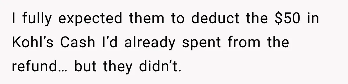I fully expected them to deduct the $50 in Kohl’s Cash I’d already spent from the refund… but they didn’t.