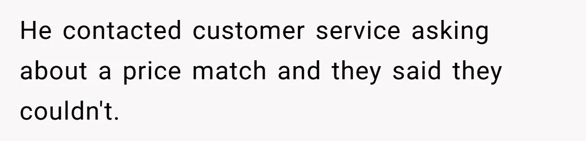 He contacted customer service asking about a price match and they said they couldn't.
