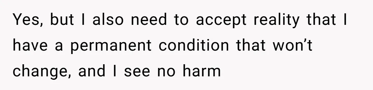 Yes, but I also need to accept reality that I have a permanent condition that won’t change, and I see no harm