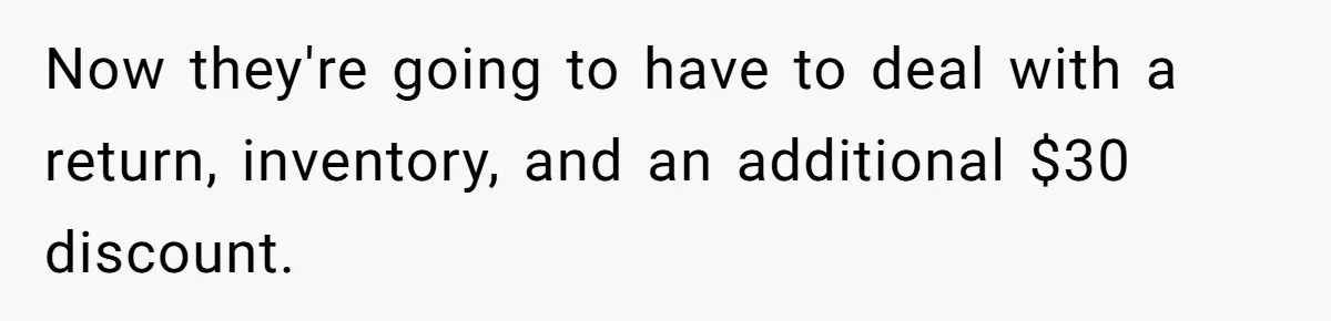 Now they're going to have to deal with a return, inventory, and an additional $30 discount.