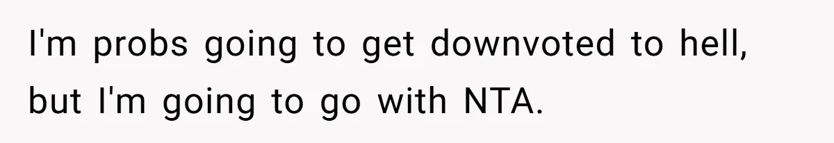 I'm probs going to get downvoted to hell, but I'm going to go with NTA.