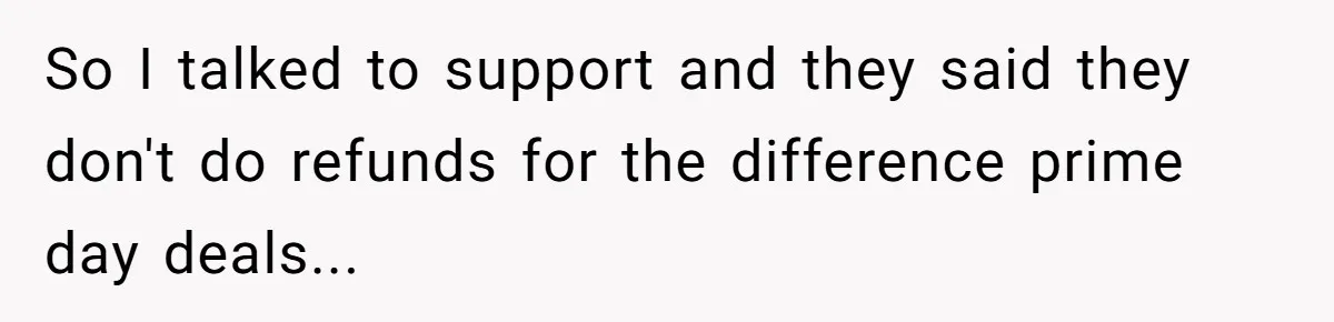 So I talked to support and they said they don't do refunds for the difference prime day deals...