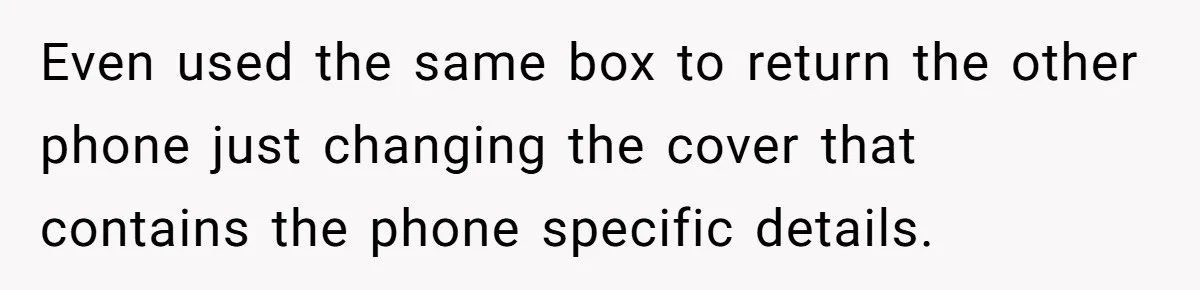 Even used the same box to return the other phone just changing the cover that contains the phone specific details.