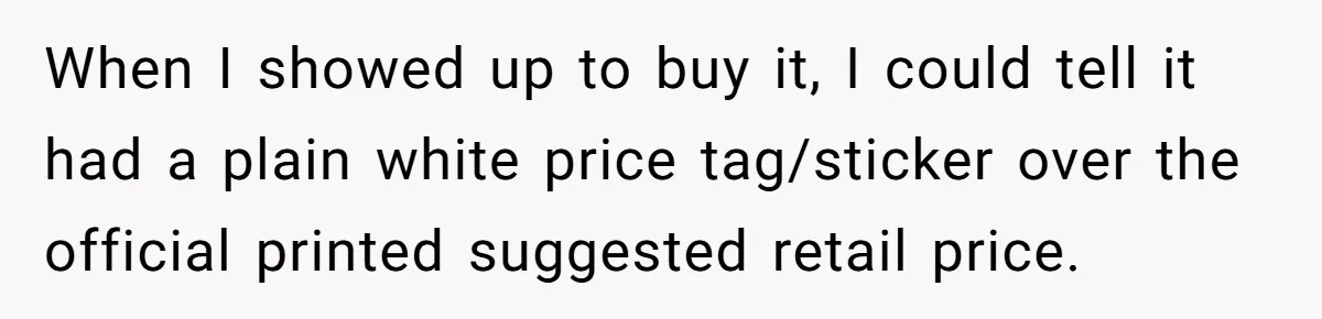 When I showed up to buy it, I could tell it had a plain white price tag/sticker over the official printed suggested retail price.