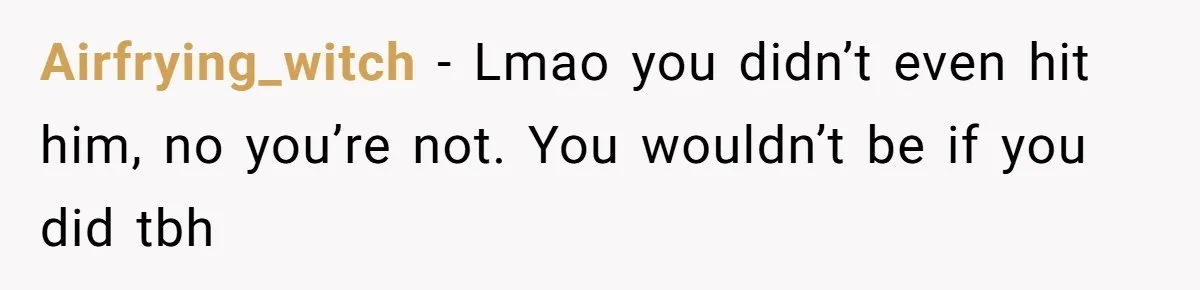 Airfrying_witch − Lmao you didn’t even hit him, no you’re not. You wouldn’t be if you did tbh