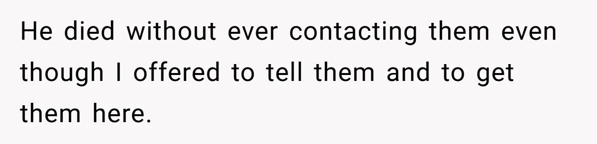 He died without ever contacting them even though I offered to tell them and to get them here.