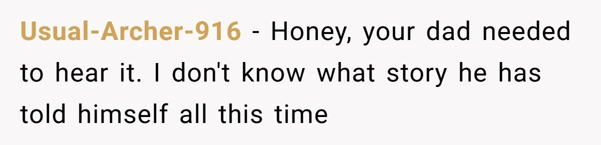 Usual-Archer-916 − Honey, your dad needed to hear it. I don't know what story he has told himself all this time