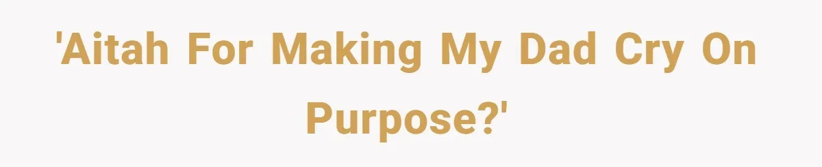 'AITAH for making my dad cry on purpose?'