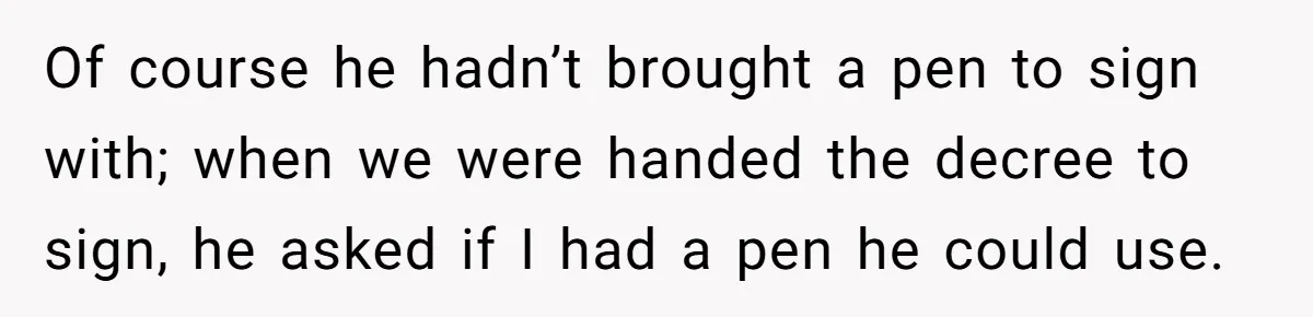 Of course he hadn’t brought a pen to sign with; when we were handed the decree to sign, he asked if I had a pen he could use.
