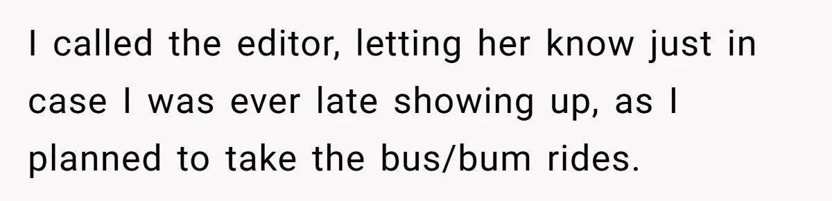 I called the editor, letting her know just in case I was ever late showing up, as I planned to take the bus/bum rides.