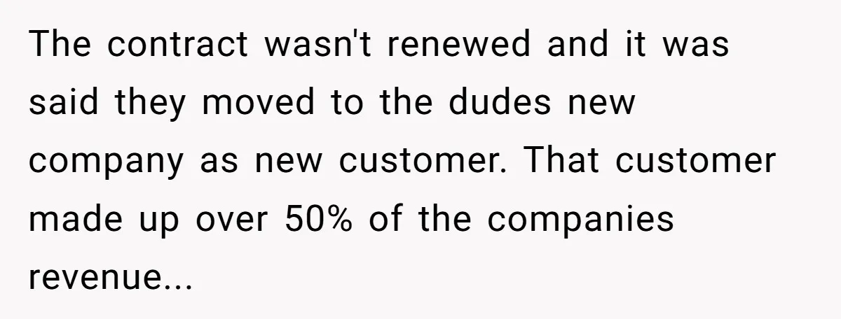 The contract wasn't renewed and it was said they moved to the dudes new company as new customer. That customer made up over 50% of the companies revenue...