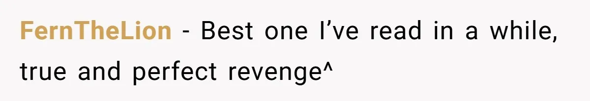 FernTheLion − Best one I’ve read in a while, true and perfect revenge^