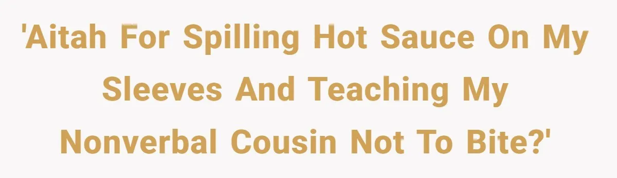 'AITAH for spilling hot sauce on my sleeves and teaching my nonverbal cousin not to bite?'