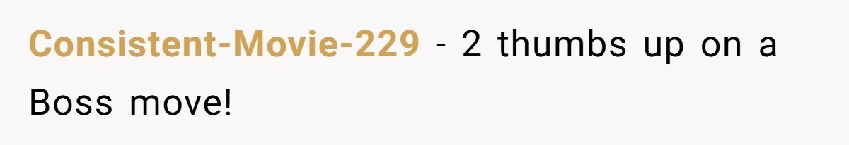 Consistent-Movie-229 − 2 thumbs up on a Boss move!