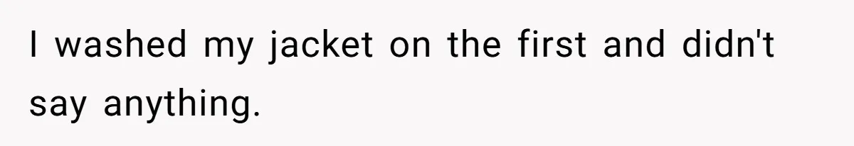 I washed my jacket on the first and didn't say anything.