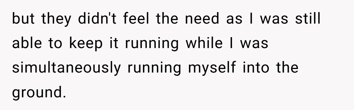 but they didn't feel the need as I was still able to keep it running while I was simultaneously running myself into the ground.