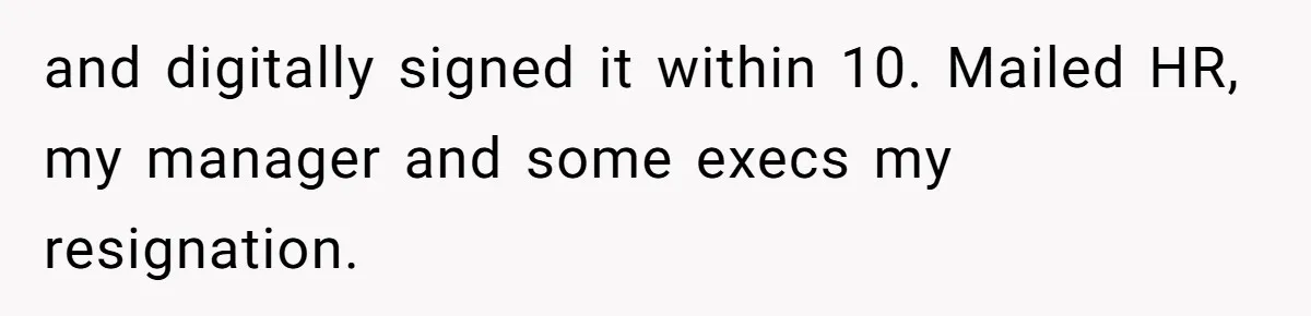 and digitally signed it within 10. Mailed HR, my manager and some execs my resignation.