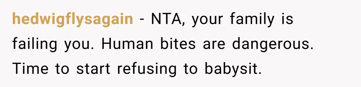 hedwigflysagain − NTA, your family is failing you. Human bites are dangerous. Time to start refusing to babysit.
