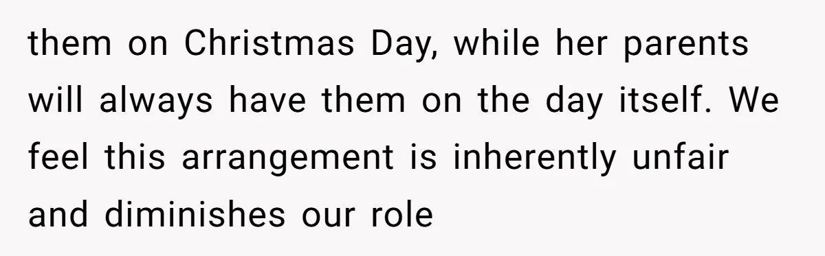 them on Christmas Day, while her parents will always have them on the day itself. We feel this arrangement is inherently unfair and diminishes our role