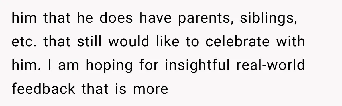 him that he does have parents, siblings, etc. that still would like to celebrate with him. I am hoping for insightful real-world feedback that is more