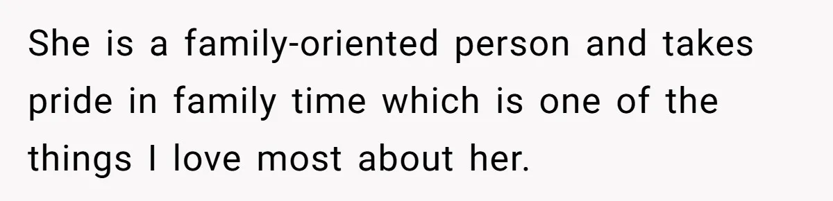 She is a family-oriented person and takes pride in family time which is one of the things I love most about her.