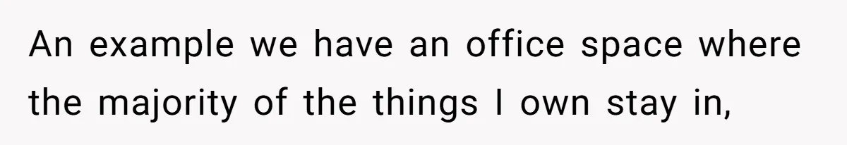 An example we have an office space where the majority of the things I own stay in,