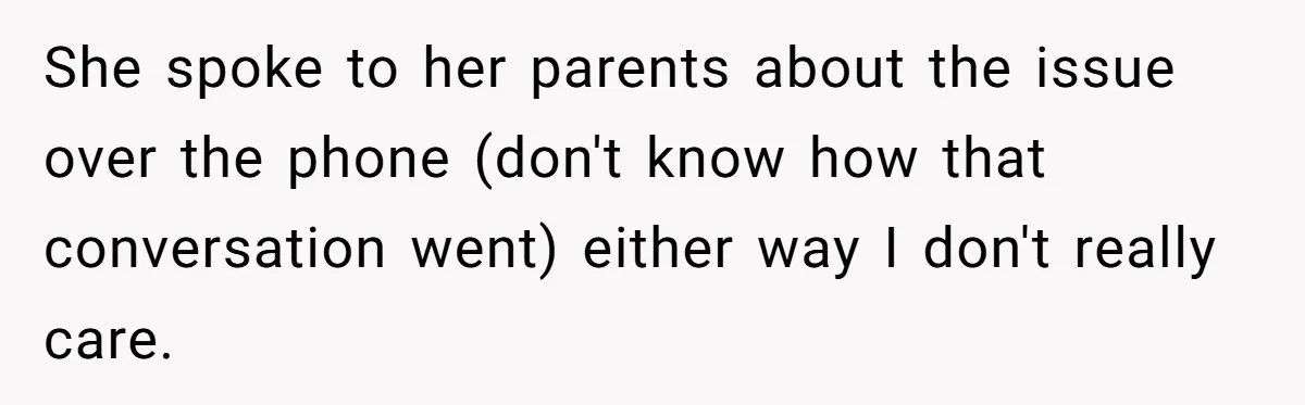 She spoke to her parents about the issue over the phone (don't know how that conversation went) either way I don't really care.