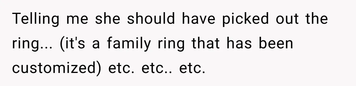 Telling me she should have picked out the ring... (it's a family ring that has been customized) etc. etc.. etc.