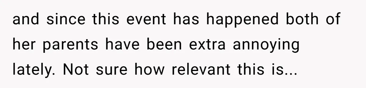 and since this event has happened both of her parents have been extra annoying lately. Not sure how relevant this is...