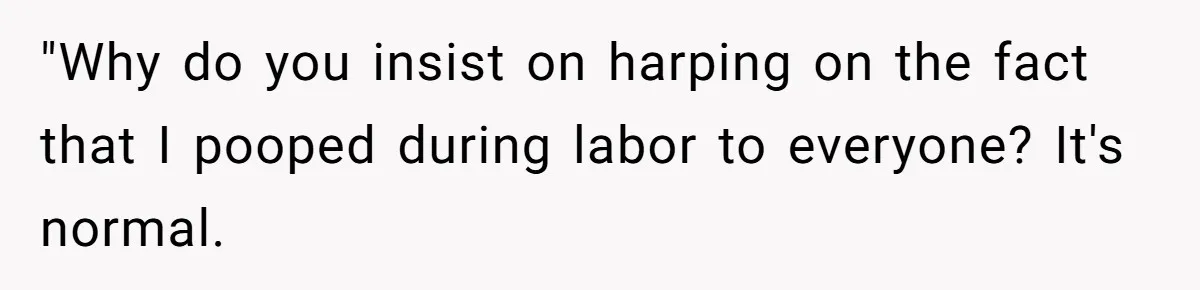 "Why do you insist on harping on the fact that I pooped during labor to everyone? It's normal.