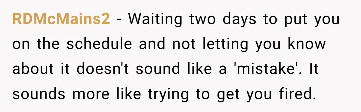 RDMcMains2 − Waiting two days to put you on the schedule and not letting you know about it doesn't sound like a 'mistake'. It sounds more like trying to get...