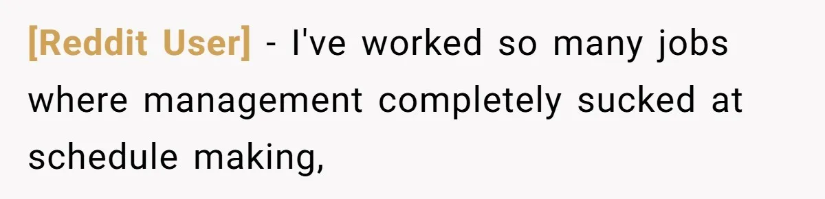 [Reddit User] − I've worked so many jobs where management completely sucked at schedule making,