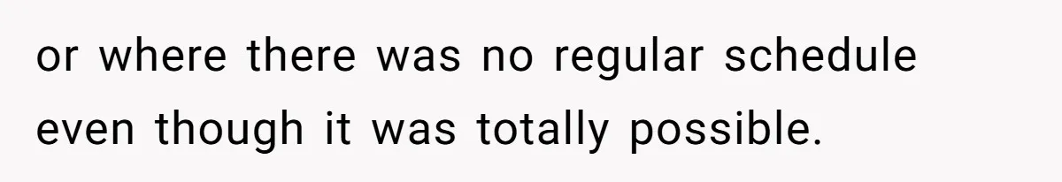 or where there was no regular schedule even though it was totally possible.