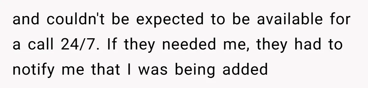 and couldn't be expected to be available for a call 24/7. If they needed me, they had to notify me that I was being added
