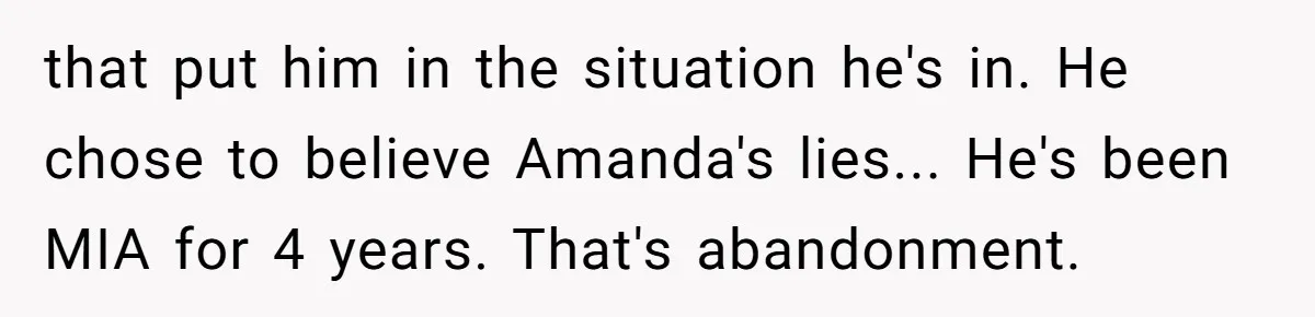 that put him in the situation he's in. He chose to believe Amanda's lies... He's been MIA for 4 years. That's abandonment.