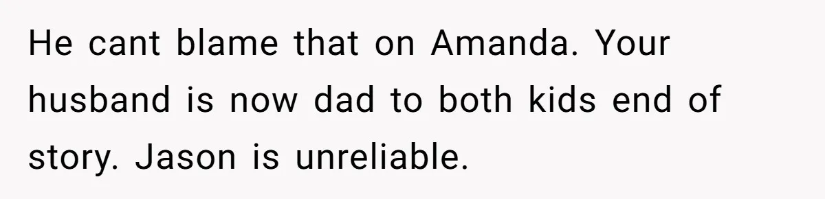 He cant blame that on Amanda. Your husband is now dad to both kids end of story. Jason is unreliable.