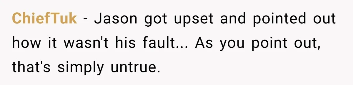 ChiefTuk − Jason got upset and pointed out how it wasn't his fault... As you point out, that's simply untrue.
