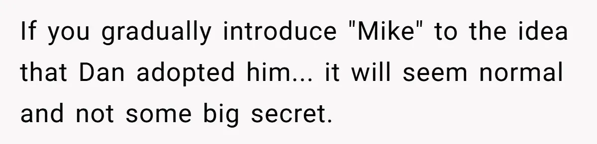 If you gradually introduce "Mike" to the idea that Dan adopted him... it will seem normal and not some big secret.