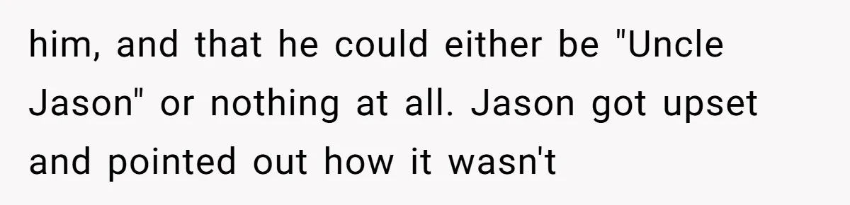 him, and that he could either be "Uncle Jason" or nothing at all. Jason got upset and pointed out how it wasn't