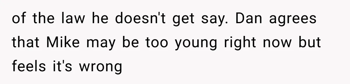 of the law he doesn't get say. Dan agrees that Mike may be too young right now but feels it's wrong