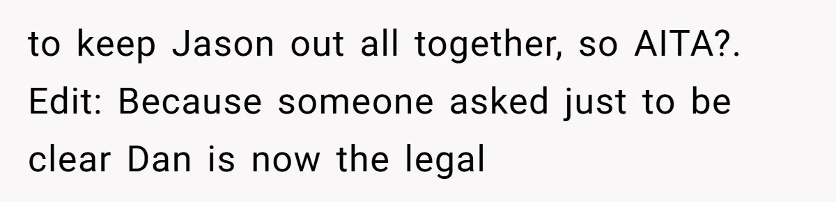 to keep Jason out all together, so AITA?. Edit: Because someone asked just to be clear Dan is now the legal